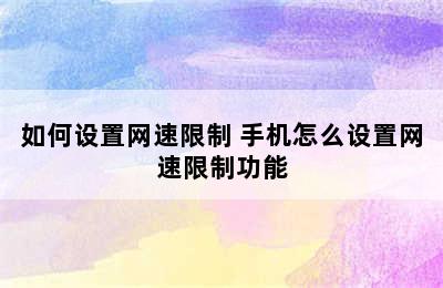 如何设置网速限制 手机怎么设置网速限制功能